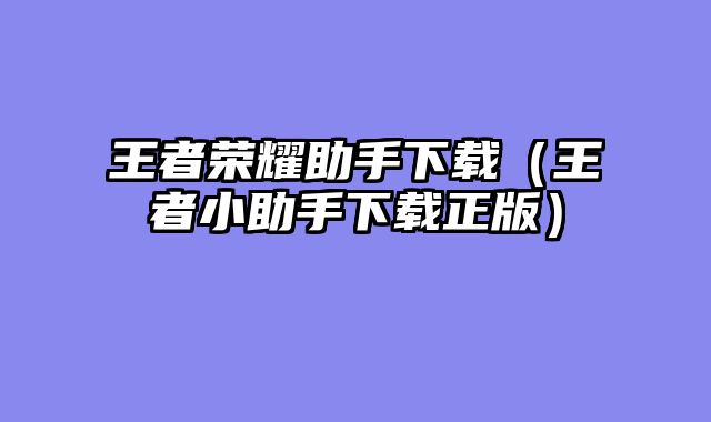 王者荣耀助手下载(王者小助手下载正版)