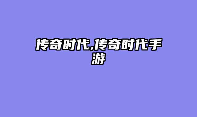传奇时代,传奇时代手游