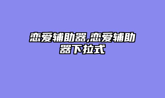 恋爱辅助器,恋爱辅助器下拉式