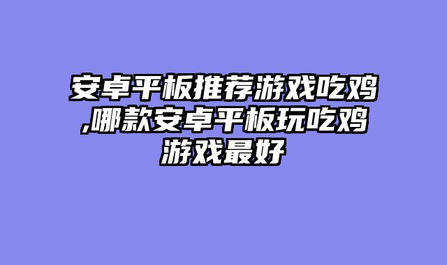 安卓平板推荐游戏吃鸡,哪款安卓平板玩吃鸡游戏最好