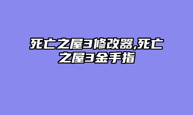 死亡之屋3修改器,死亡之屋3金手指