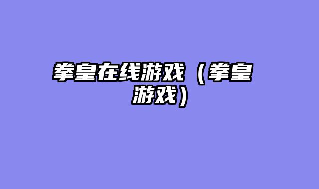 拳皇在线游戏（拳皇 游戏）