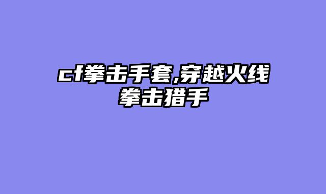 cf拳击手套,穿越火线拳击猎手