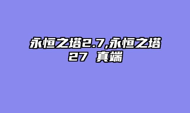 永恒之塔2.7,永恒之塔27 真端