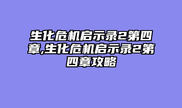 生化危机启示录2第四章,生化危机启示录2第四章攻略