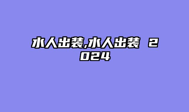水人出装,水人出装 2024