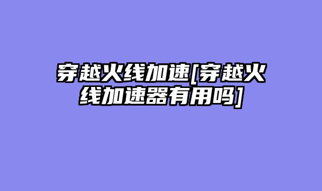 穿越火线加速[穿越火线加速器有用吗]