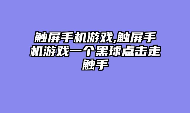触屏手机游戏,触屏手机游戏一个黑球点击走触手