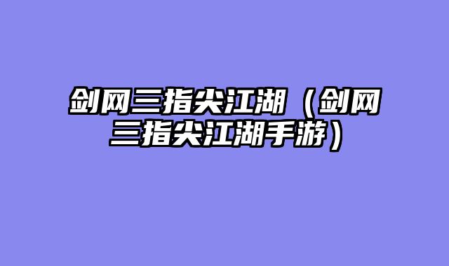 剑网三指尖江湖(剑网三指尖江湖手游)