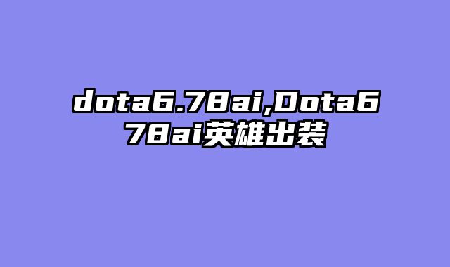 dota6.78ai,Dota678ai英雄出装