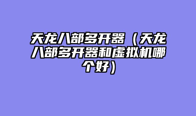 天龙八部多开器（天龙八部多开器和虚拟机哪个好）