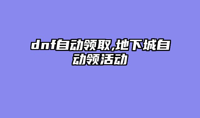 dnf自动领取,地下城自动领活动