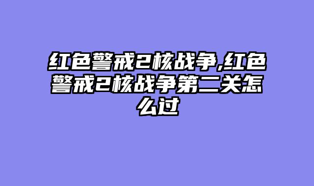 红色警戒2核战争,红色警戒2核战争第二关怎么过