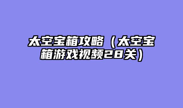 太空宝箱攻略(太空宝箱游戏视频28关)