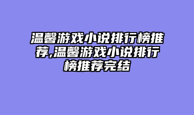 温馨游戏小说排行榜推荐,温馨游戏小说排行榜推荐完结