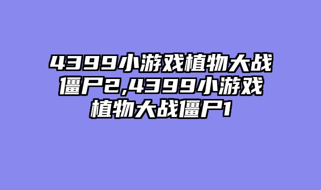4399小游戏植物大战僵尸2,4399小游戏植物大战僵尸1