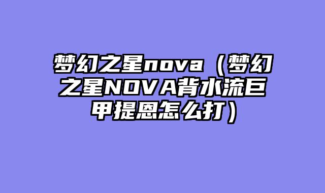 梦幻之星nova(梦幻之星NOVA背水流巨甲提恩怎么打)