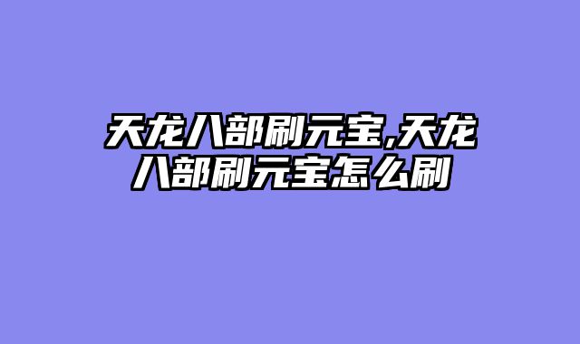天龙八部刷元宝,天龙八部刷元宝怎么刷