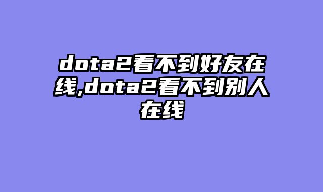 dota2看不到好友在线,dota2看不到别人在线