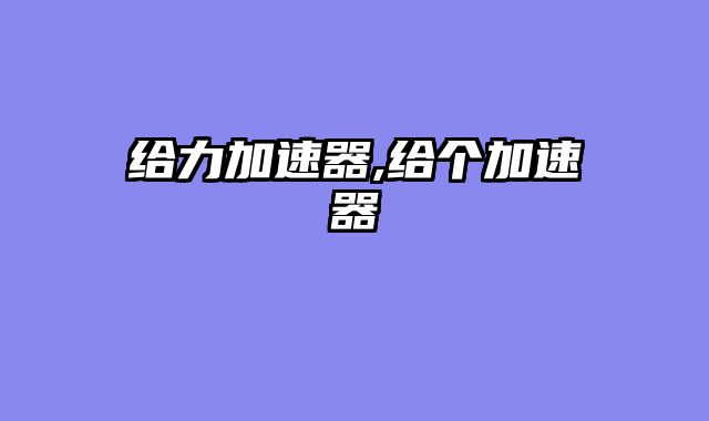 给力加速器,给个加速器