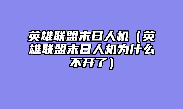 英雄联盟末日人机（英雄联盟末日人机为什么不开了）