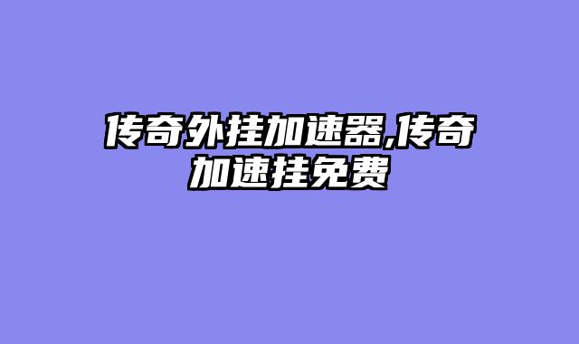 传奇外挂加速器,传奇加速挂免费