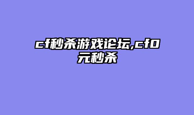 cf秒杀游戏论坛,cf0元秒杀