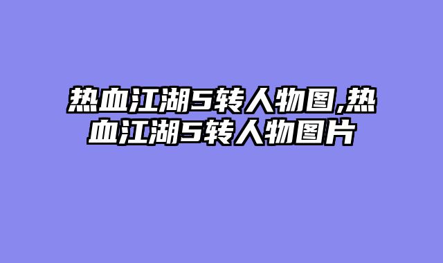 热血江湖5转人物图,热血江湖5转人物图片