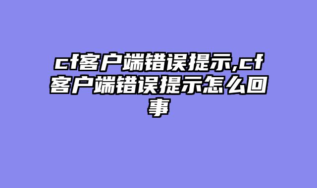 cf客户端错误提示,cf客户端错误提示怎么回事