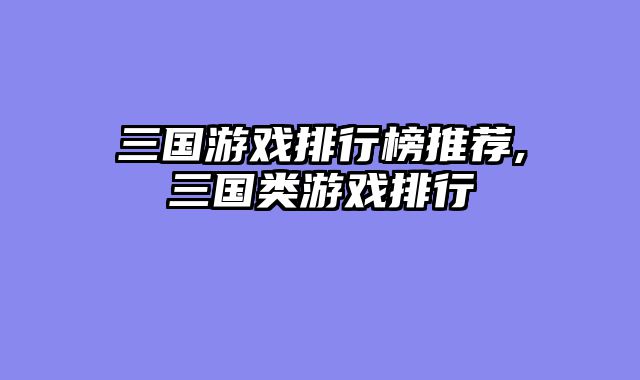 三国游戏排行榜推荐,三国类游戏排行