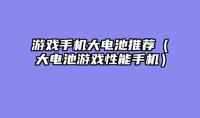 游戏手机大电池推荐（大电池游戏性能手机）