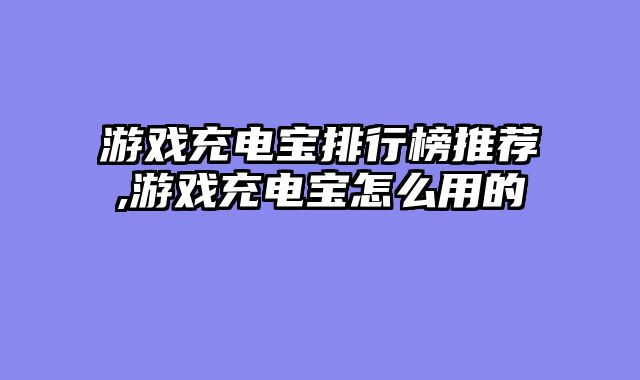 游戏充电宝排行榜推荐,游戏充电宝怎么用的