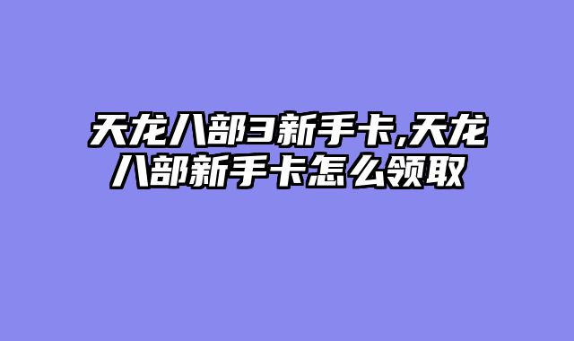 天龙八部3新手卡,天龙八部新手卡怎么领取