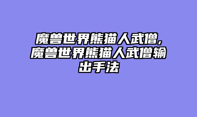 魔兽世界熊猫人武僧,魔兽世界熊猫人武僧输出手法