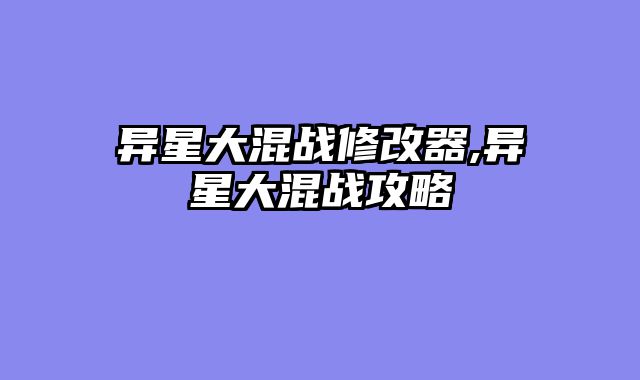 异星大混战修改器,异星大混战攻略