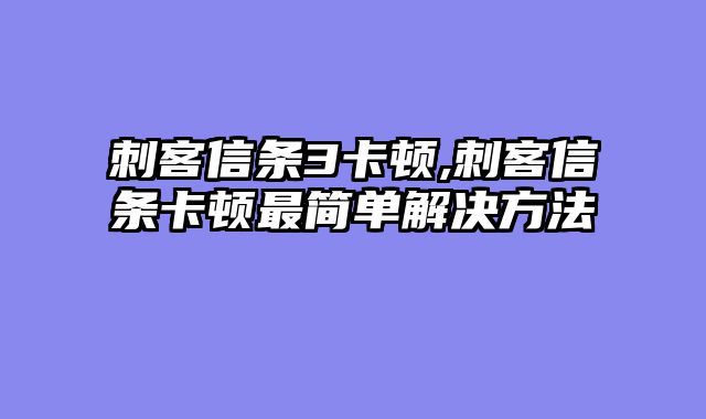 刺客信条3卡顿,刺客信条卡顿最简单解决方法