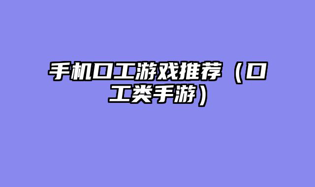 手机口工游戏推荐（口工类手游）