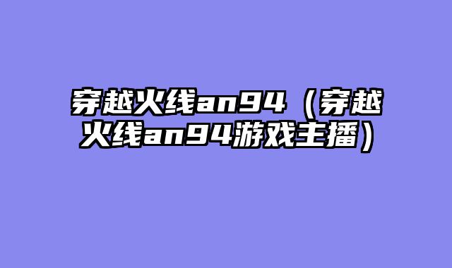 穿越火线an94(穿越火线an94游戏主播)