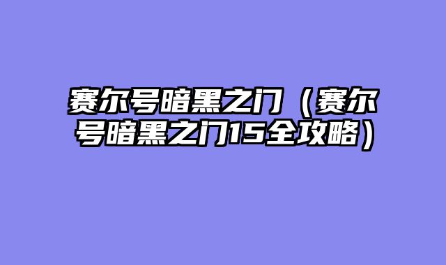 赛尔号暗黑之门(赛尔号暗黑之门15全攻略)