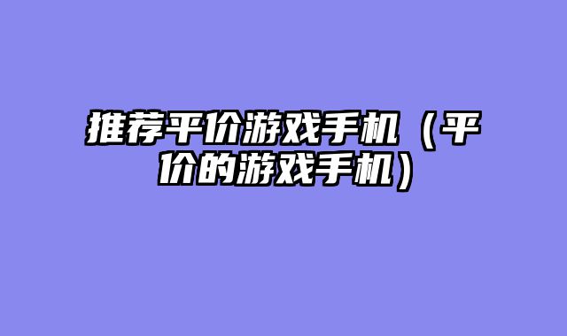 推荐平价游戏手机（平价的游戏手机）