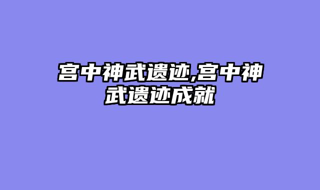 宫中神武遗迹,宫中神武遗迹成就