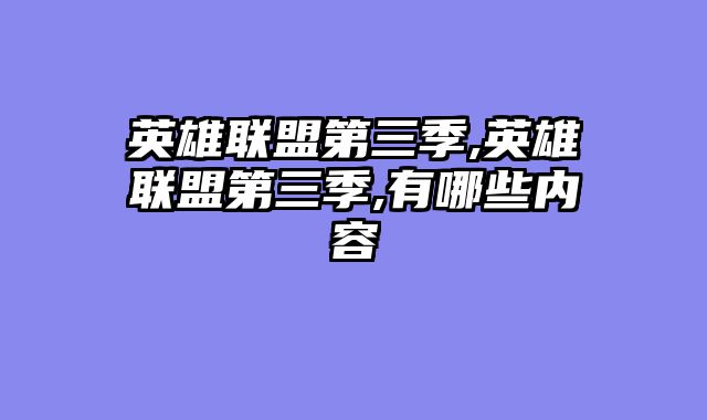 英雄联盟第三季,英雄联盟第三季,有哪些内容