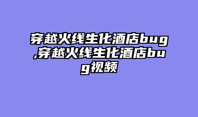 穿越火线生化酒店bug,穿越火线生化酒店bug视频