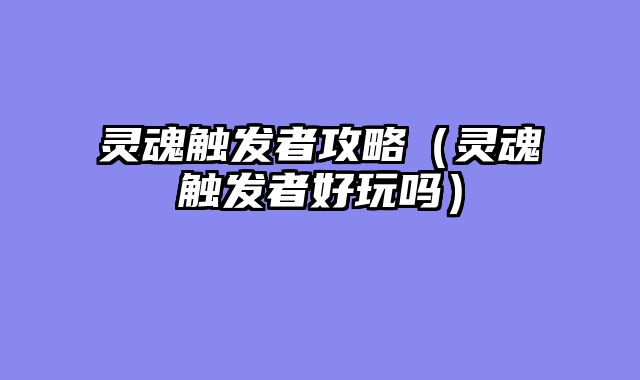 灵魂触发者攻略（灵魂触发者好玩吗）
