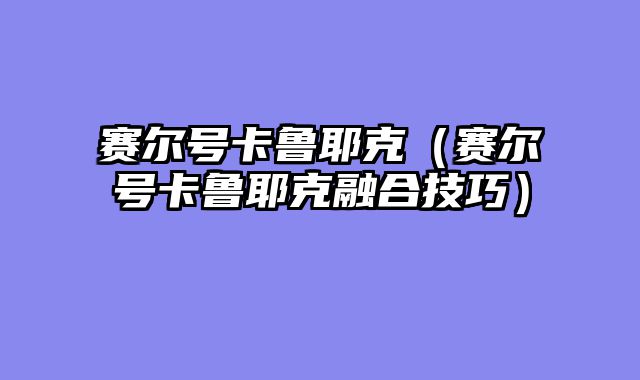 赛尔号卡鲁耶克（赛尔号卡鲁耶克融合技巧）