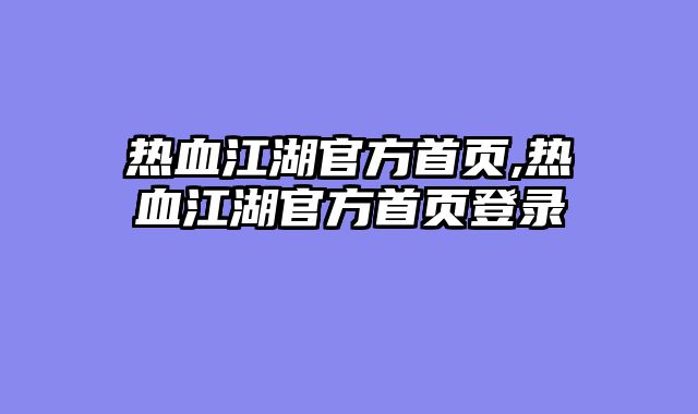 热血江湖官方首页,热血江湖官方首页登录