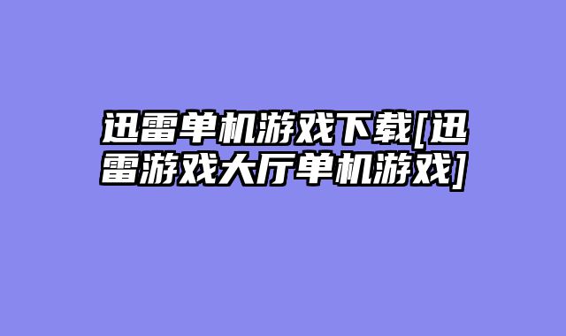 迅雷单机游戏下载[迅雷游戏大厅单机游戏]