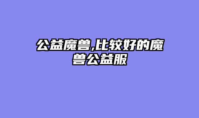 公益魔兽,比较好的魔兽公益服