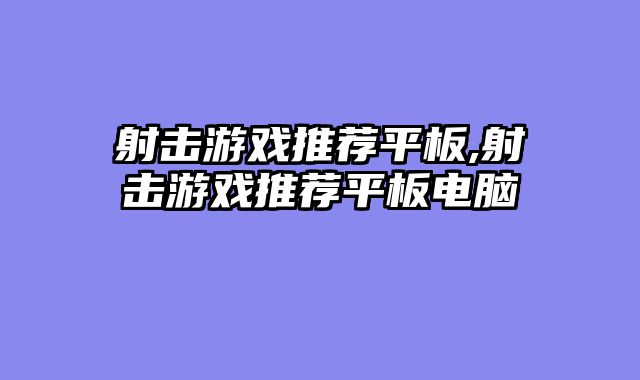射击游戏推荐平板,射击游戏推荐平板电脑