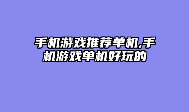 手机游戏推荐单机,手机游戏单机好玩的